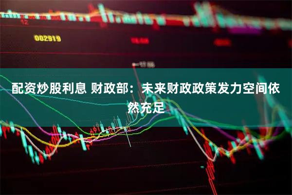 配资炒股利息 财政部：未来财政政策发力空间依然充足